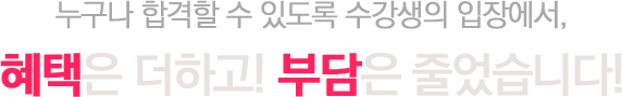 누구나 합격할 수 있도록 수강생의 입장에서,혜택은 더하고! 부담은 줄었습니다!